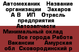 Автомеханик › Название организации ­ Захаров А.В., ИП › Отрасль предприятия ­ Автозапчасти › Минимальный оклад ­ 120 000 - Все города Работа » Вакансии   . Амурская обл.,Сковородинский р-н